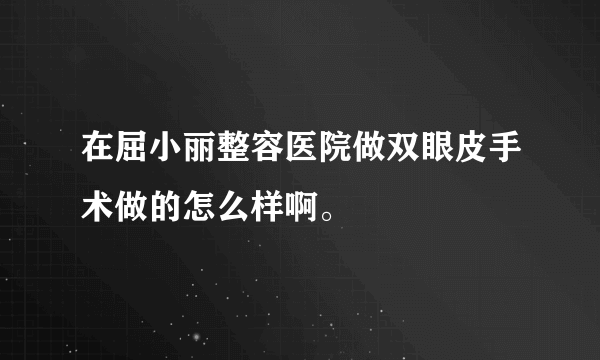 在屈小丽整容医院做双眼皮手术做的怎么样啊。