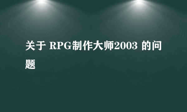 关于 RPG制作大师2003 的问题