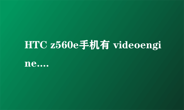 HTC z560e手机有 videoengine.log和vlog.xml文件能删吗？会不会对手机有影响？？