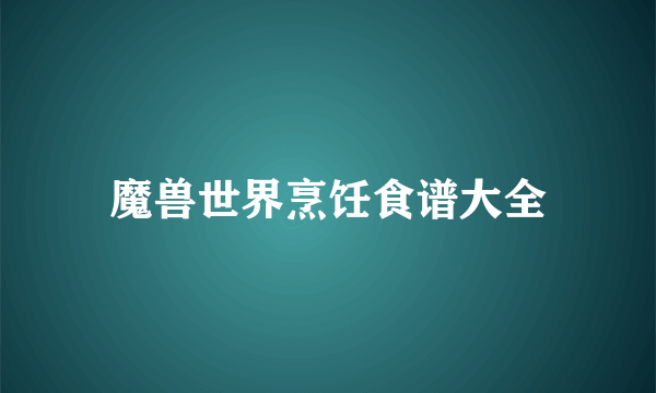 魔兽世界烹饪食谱大全