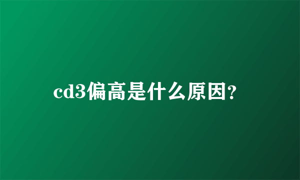 cd3偏高是什么原因？