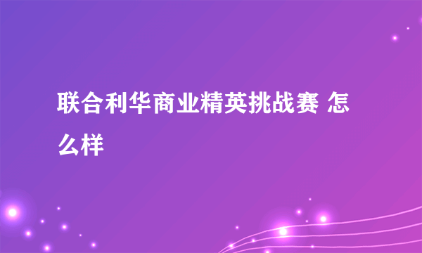 联合利华商业精英挑战赛 怎么样