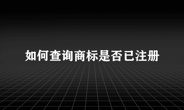 如何查询商标是否已注册