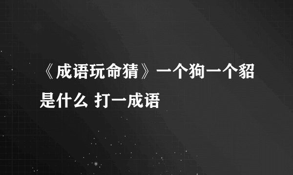 《成语玩命猜》一个狗一个貂是什么 打一成语