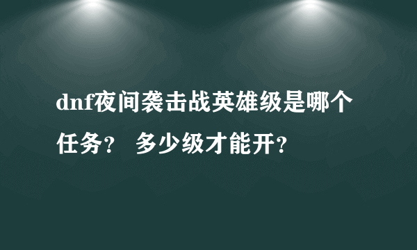 dnf夜间袭击战英雄级是哪个任务？ 多少级才能开？