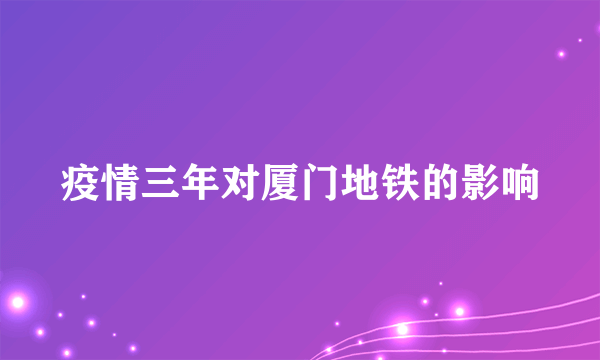 疫情三年对厦门地铁的影响