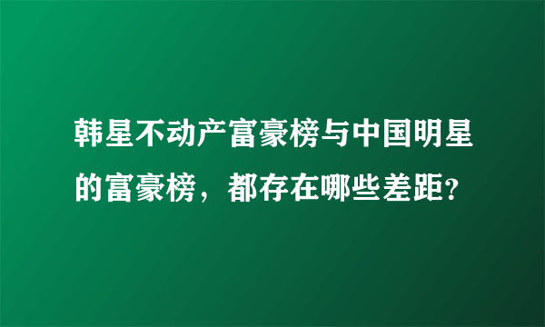 韩星不动产富豪榜与中国明星的富豪榜，都存在哪些差距？