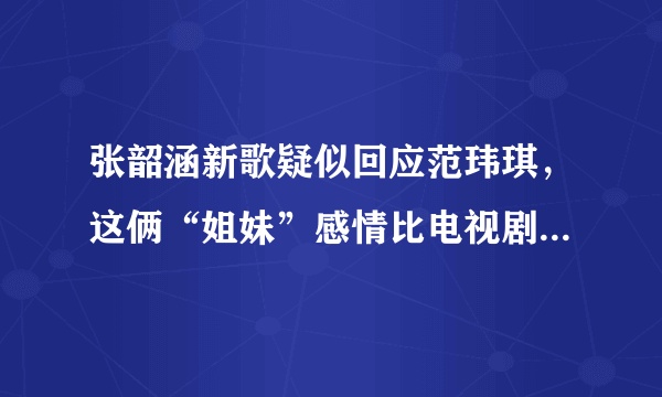 张韶涵新歌疑似回应范玮琪，这俩“姐妹”感情比电视剧还精彩，怎么回事？