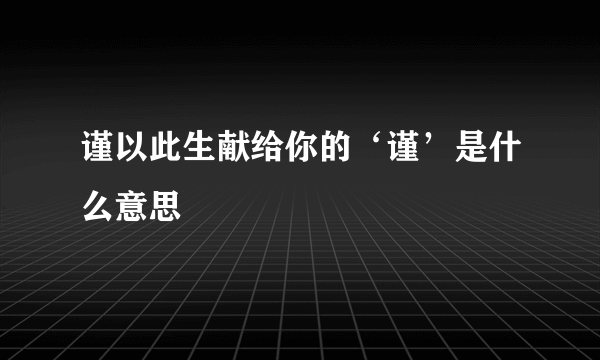 谨以此生献给你的‘谨’是什么意思