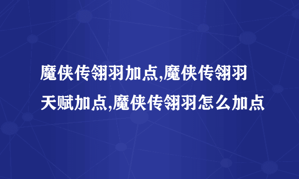 魔侠传翎羽加点,魔侠传翎羽天赋加点,魔侠传翎羽怎么加点