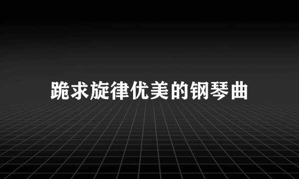 跪求旋律优美的钢琴曲