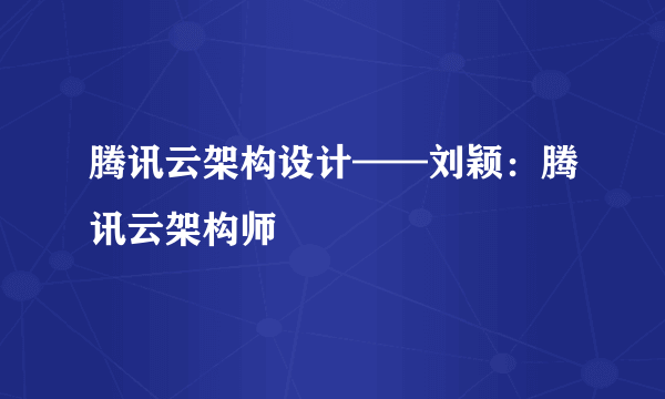 腾讯云架构设计——刘颖：腾讯云架构师