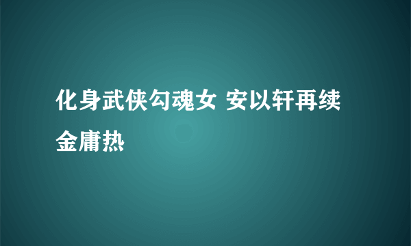 化身武侠勾魂女 安以轩再续金庸热