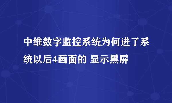 中维数字监控系统为何进了系统以后4画面的 显示黑屏