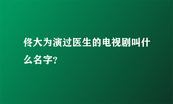 佟大为演过医生的电视剧叫什么名字？