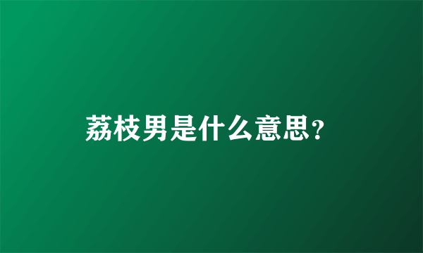 荔枝男是什么意思？