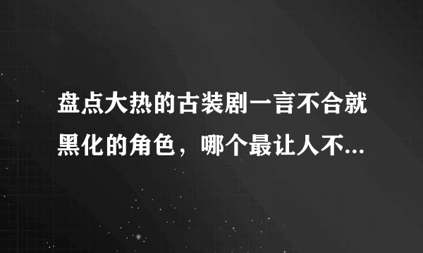 盘点大热的古装剧一言不合就黑化的角色，哪个最让人不寒而栗？