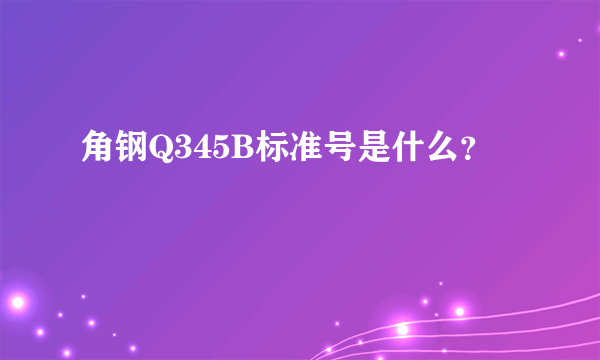 角钢Q345B标准号是什么？