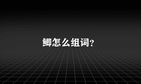 鲫怎么组词？