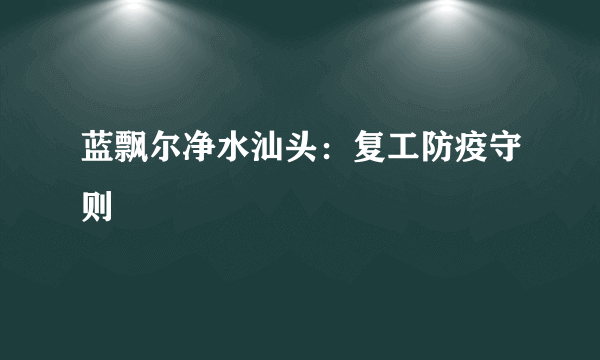 蓝飘尔净水汕头：复工防疫守则