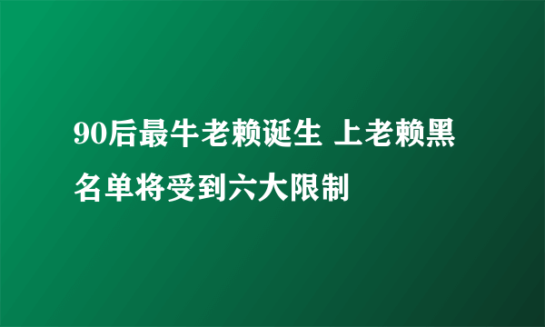 90后最牛老赖诞生 上老赖黑名单将受到六大限制