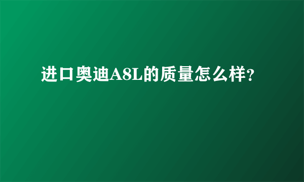 进口奥迪A8L的质量怎么样？