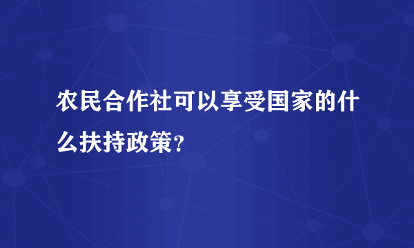 农民合作社可以享受国家的什么扶持政策？