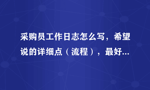 采购员工作日志怎么写，希望说的详细点（流程），最好能有一篇范文最好