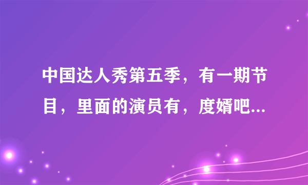 中国达人秀第五季，有一期节目，里面的演员有，度婿吧里面的人，这是哪一期节目？