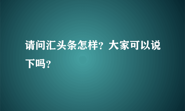 请问汇头条怎样？大家可以说下吗？