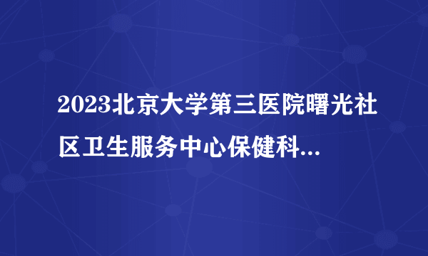 2023北京大学第三医院曙光社区卫生服务中心保健科医师招聘1人启事