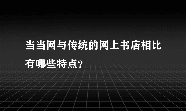 当当网与传统的网上书店相比有哪些特点？