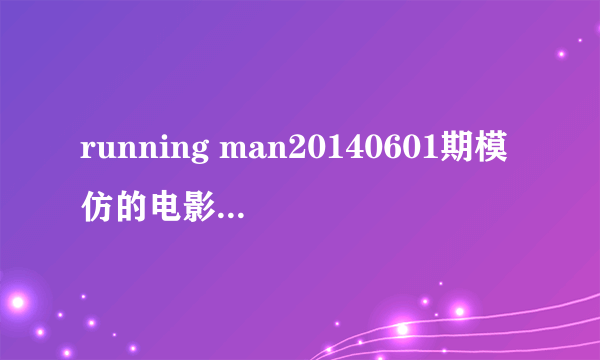 running man20140601期模仿的电影都是哪些？