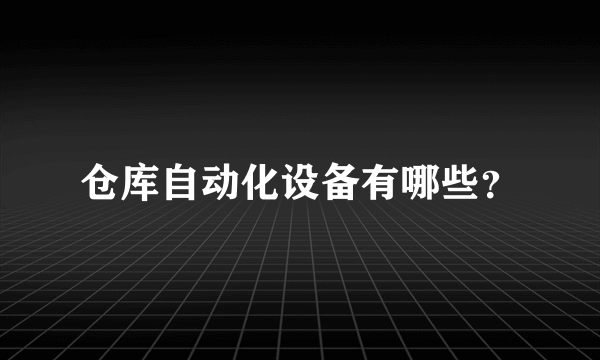 仓库自动化设备有哪些？