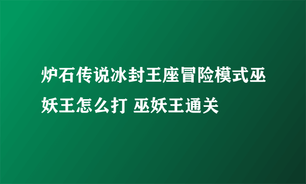 炉石传说冰封王座冒险模式巫妖王怎么打 巫妖王通关