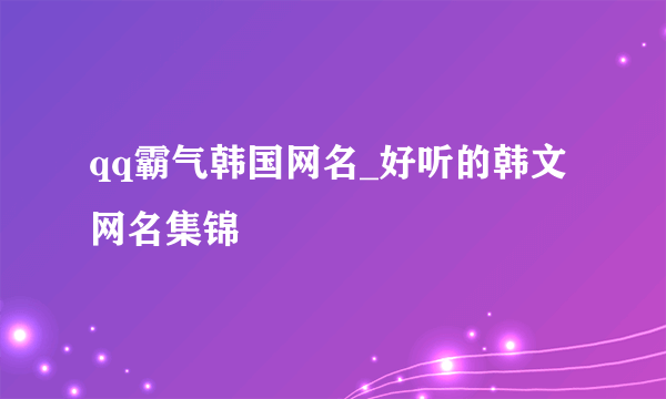 qq霸气韩国网名_好听的韩文网名集锦