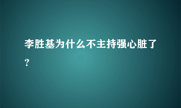 李胜基为什么不主持强心脏了？