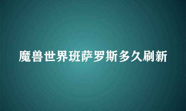 魔兽世界班萨罗斯多久刷新