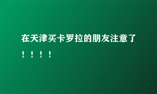 在天津买卡罗拉的朋友注意了！！！！