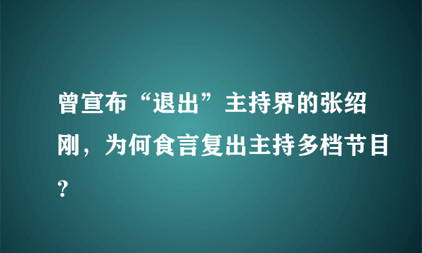 曾宣布“退出”主持界的张绍刚，为何食言复出主持多档节目？