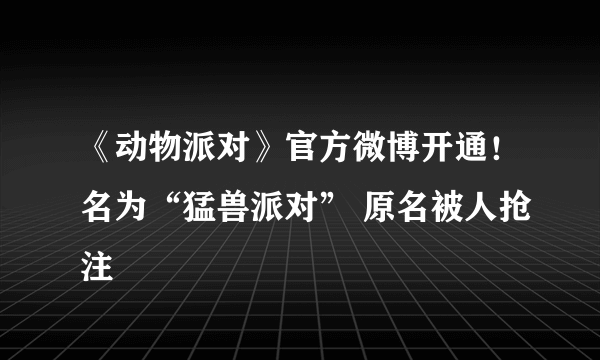 《动物派对》官方微博开通！名为“猛兽派对” 原名被人抢注