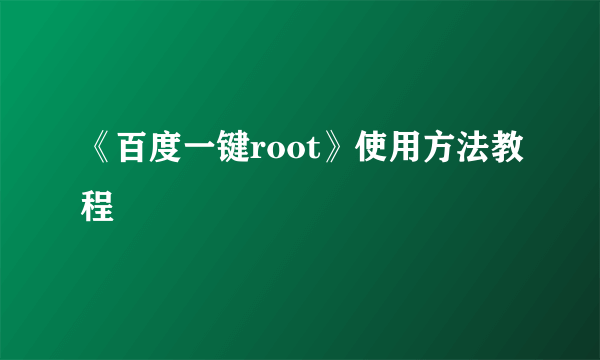 《百度一键root》使用方法教程