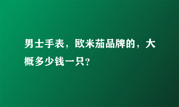 男士手表，欧米茄品牌的，大概多少钱一只？