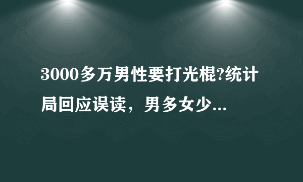 3000多万男性要打光棍?统计局回应误读，男多女少是什么原因导致的？