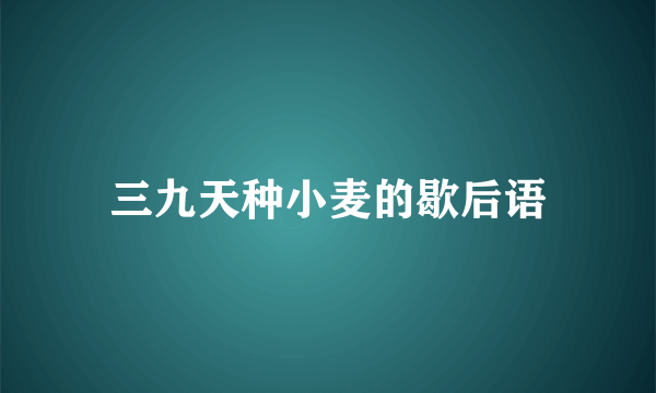 三九天种小麦的歇后语