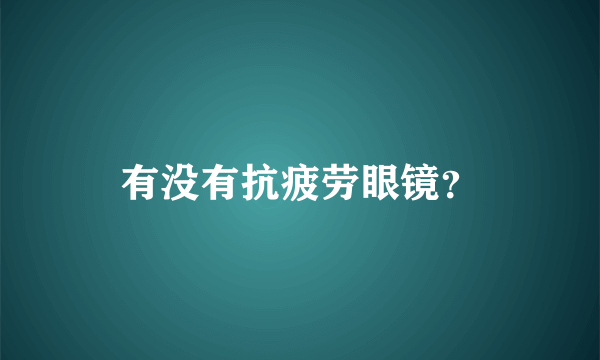 有没有抗疲劳眼镜？