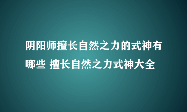 阴阳师擅长自然之力的式神有哪些 擅长自然之力式神大全