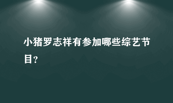 小猪罗志祥有参加哪些综艺节目？