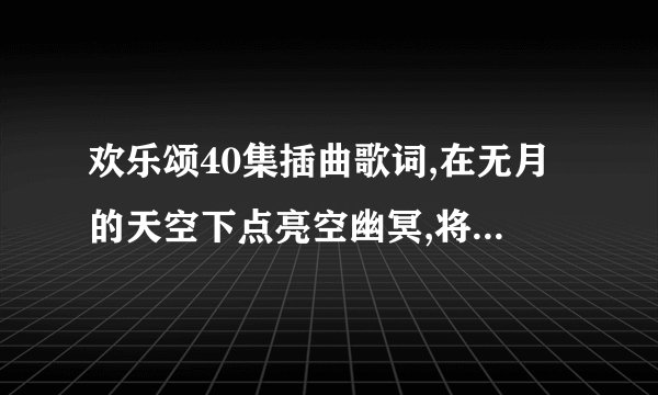 欢乐颂40集插曲歌词,在无月的天空下点亮空幽冥,将所有的恐惧遗忘,你纯