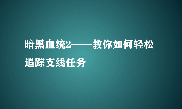 暗黑血统2——教你如何轻松追踪支线任务